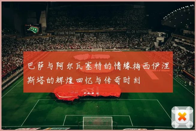 巴萨与阿尔瓦塞特的情缘梅西伊涅斯塔的辉煌回忆与传奇时刻