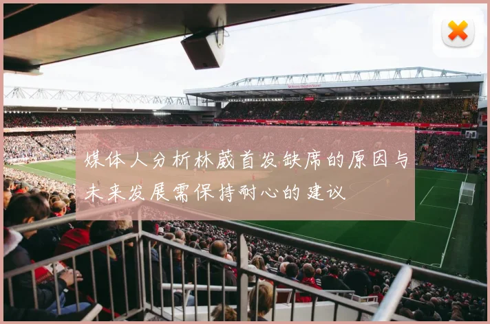 媒体人分析林葳首发缺席的原因与未来发展需保持耐心的建议