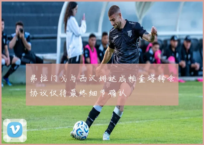 弗拉门戈与西汉姆达成帕奎塔转会协议仅待最终细节确认