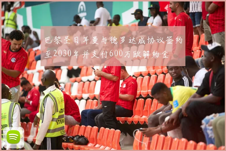 巴黎圣日耳曼与德罗达成协议签约至2030年并支付600万欧解约金